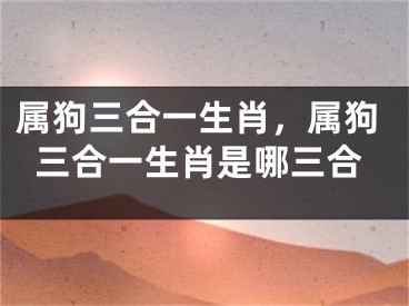 属狗三合一生肖，属狗三合一生肖是哪三合
