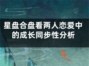 星盘合盘看两人恋爱中的成长同步性分析