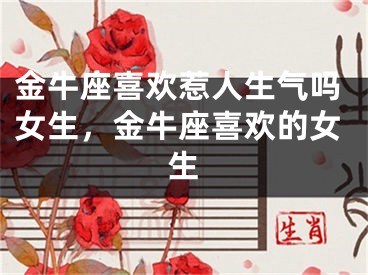 金牛座喜欢惹人生气吗女生，金牛座喜欢的女生