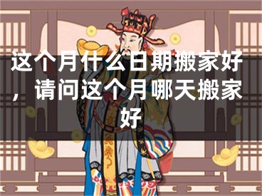 这个月什么日期搬家好,请问这个月哪天搬家好
