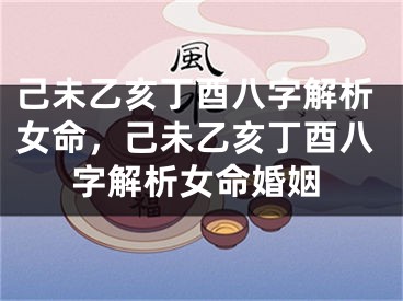 己未乙亥丁酉八字解析女命,己未乙亥丁酉八字解析女命婚姻
