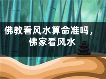 佛教看风水算命准吗，佛家看风水