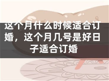这个月什么时候适合订婚,这个月几号是好日子适合订婚