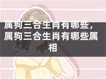 属狗三合生肖有哪些，属狗三合生肖有哪些属相