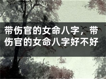 带伤官的女命八字，带伤官的女命八字好不好