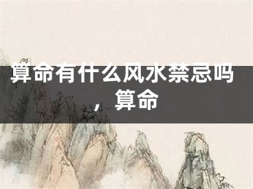 算命有什么风水禁忌吗，算命