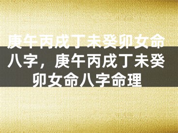 庚午丙戌丁未癸卯女命八字，庚午丙戌丁未癸卯女命八字命理
