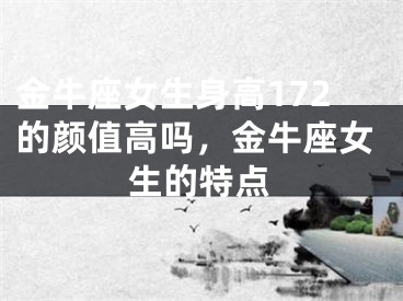 金牛座女生身高172的颜值高吗,金牛座女生的特点