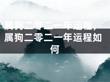 属狗二零二一年运程，属狗二零二一年运程如何