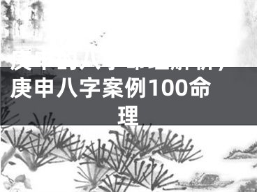 庚申的八字命理解析,庚申八字案例100命理