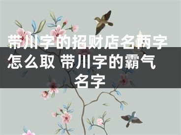 带川字的招财店名两字怎么取 带川字的霸气名字