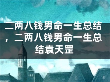二两八钱男命一生总结,二两八钱男命一生总结袁天罡