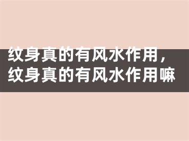 纹身真的有风水作用，纹身真的有风水作用嘛