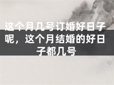 这个月几号订婚好日子呢，这个月结婚的好日子都几号