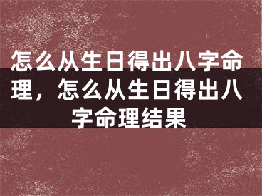 怎么从生日得出八字命理，怎么从生日得出八字命理结果