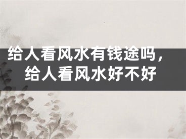 给人看风水有钱途吗，给人看风水好不好