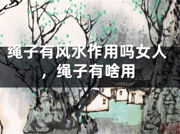 绳子有风水作用吗女人，绳子有啥用