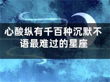 心酸纵有千百种沉默不语最难过的星座