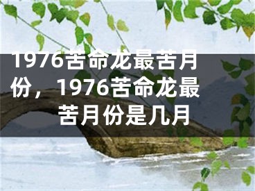 1976苦命龙最苦月份,1976苦命龙最苦月份是几月
