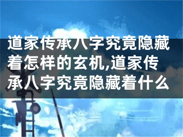 道家传承八字究竟隐藏着怎样的玄机,道家传承八字究竟隐藏着什么