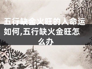 五行缺金火旺的人命运如何,五行缺火金旺怎么办