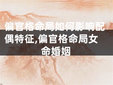 偏官格命局如何影响配偶特征,偏官格命局女命婚姻