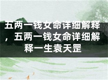 五两一钱女命详细解释,五两一钱女命详细解释一生袁天罡