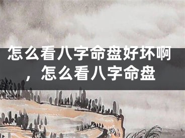 怎么看八字命盘好坏啊,怎么看八字命盘