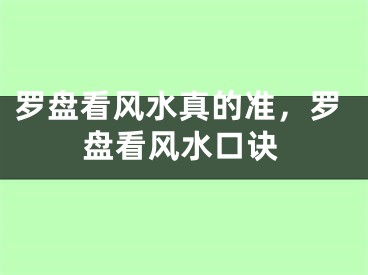 罗盘看风水真的准,罗盘看风水口诀