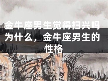 金牛座男生觉得扫兴吗为什么，金牛座男生的性格