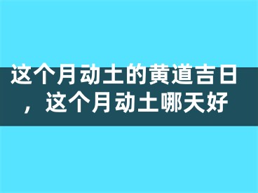 这个月动土的黄道吉日,这个月动土哪天好
