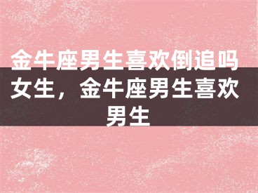 金牛座男生喜欢倒追吗女生，金牛座男生喜欢男生