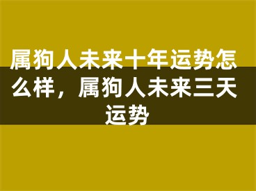 属狗人未来十年运势怎么样,属狗人未来三天运势