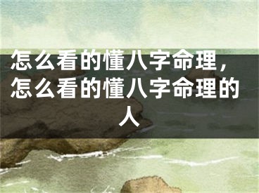 怎么看的懂八字命理，怎么看的懂八字命理的人