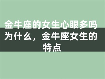 金牛座的女生心眼多吗为什么,金牛座女生的特点