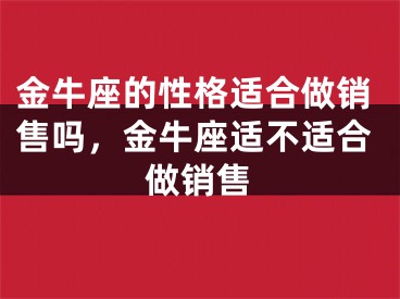 金牛座的性格适合做销售吗，金牛座适不适合做销售