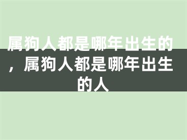 属狗人都是哪年出生的，属狗人都是哪年出生的人