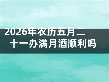 2026年农历五月二十一办满月酒顺利吗