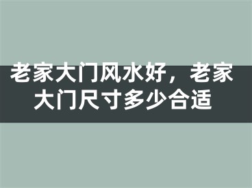 老家大门风水好,老家大门尺寸多少合适