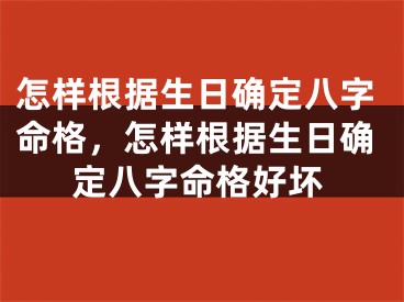 怎样根据生日确定八字命格，怎样根据生日确定八字命格好坏