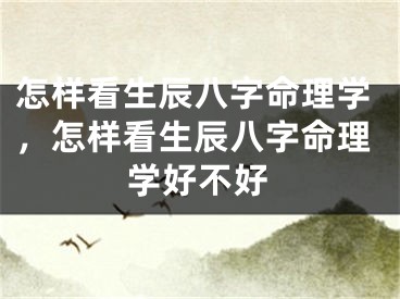 怎样看生辰八字命理学，怎样看生辰八字命理学好不好