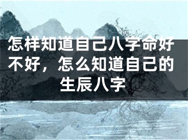 怎样知道自己八字命好不好，怎么知道自己的生辰八字