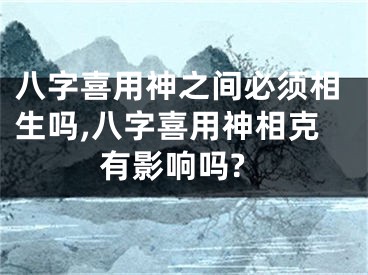 八字喜用神之间必须相生吗,八字喜用神相克有影响吗?