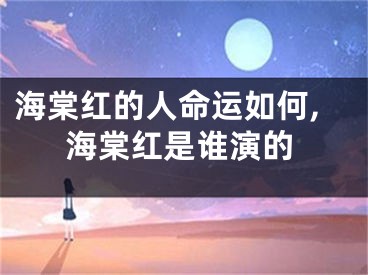 海棠红的人命运如何,海棠红是谁演的