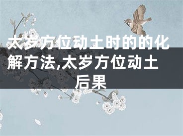 太岁方位动土时的的化解方法,太岁方位动土后果