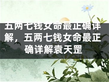五两七钱女命最正确详解,五两七钱女命最正确详解袁天罡