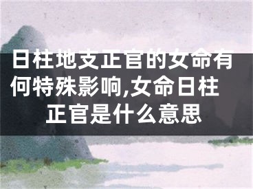 日柱地支正官的女命有何特殊影响,女命日柱正官是什么意思
