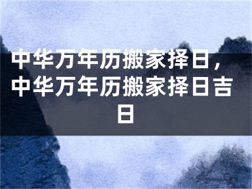 中华万年历搬家择日,中华万年历搬家择日吉日