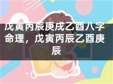戊寅丙辰庚戌乙酉八字命理，戊寅丙辰乙酉庚辰