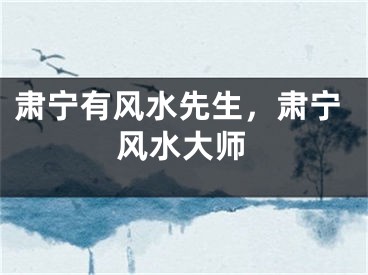 肃宁有风水先生，肃宁风水大师